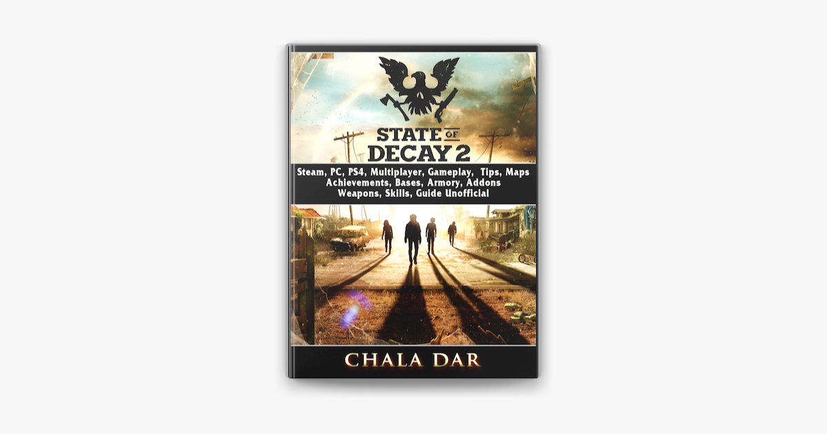 State of Decay 2, Steam, PC, PS4, Multiplayer, Gameplay, Tips, Maps,  Achievements, Bases, Armory, Addons, Weapons, Skills, Guide Unofficial on  Apple Books